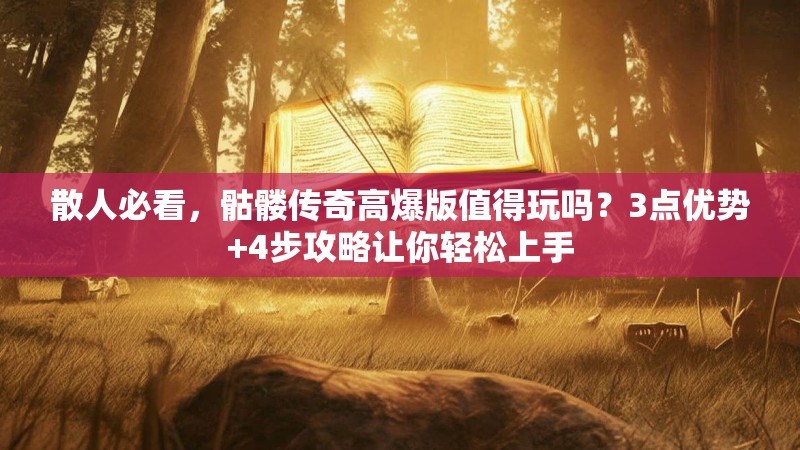 散人必看,骷髅传奇高爆版值得玩吗?3点优势+4步攻略让你轻松上手