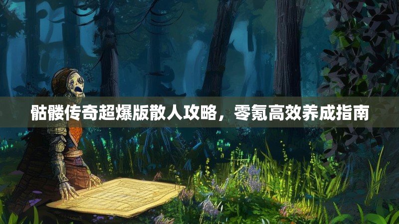 骷髅传奇超爆版散人攻略，零氪高效养成指南