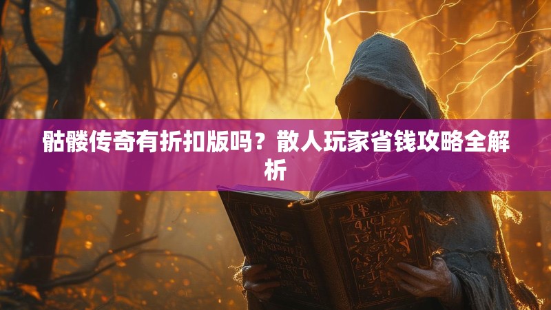 骷髅传奇有折扣版吗?散人玩家省钱攻略全解析