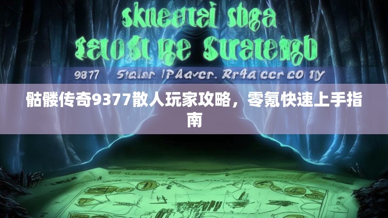 骷髅传奇9377散人玩家攻略,零氪快速上手指南