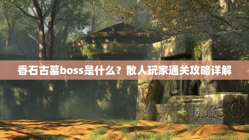 香石古墓boss是什么?散人玩家通关攻略详解
