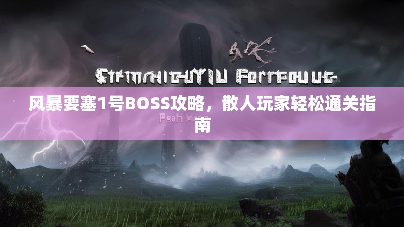 风暴要塞1号BOSS攻略，散人玩家轻松通关指南