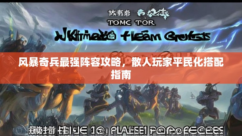 风暴奇兵最强阵容攻略，散人玩家平民化搭配指南