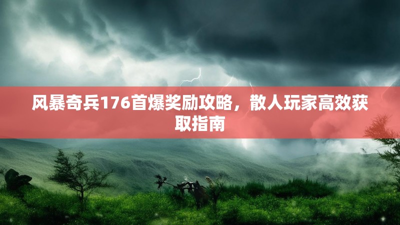 风暴奇兵176首爆奖励攻略,散人玩家高效获取指南