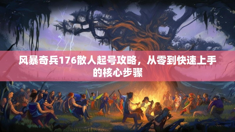风暴奇兵176散人起号攻略,从零到快速上手的核心步骤