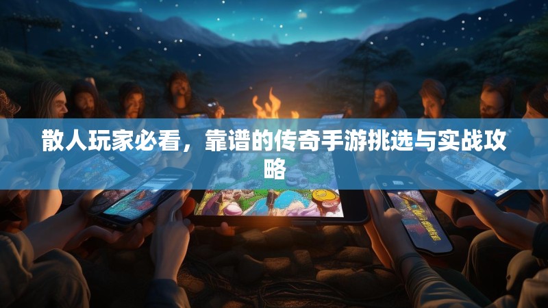 散人玩家必看，靠谱的传奇手游挑选与实战攻略
