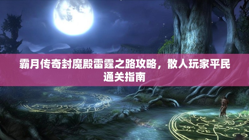 霸月传奇封魔殿雷霆之路攻略，散人玩家平民通关指南