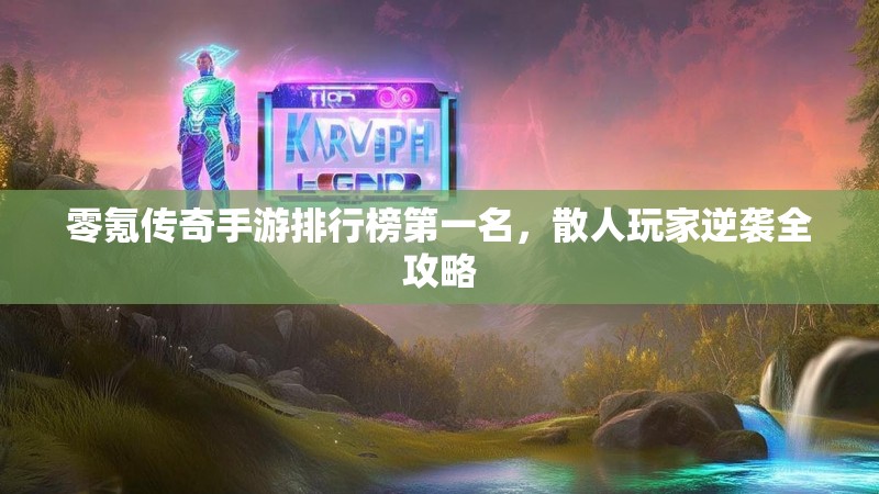 零氪传奇手游排行榜第一名,散人玩家逆袭全攻略
