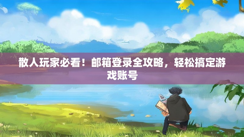 散人玩家必看!邮箱登录全攻略,轻松搞定游戏账号
