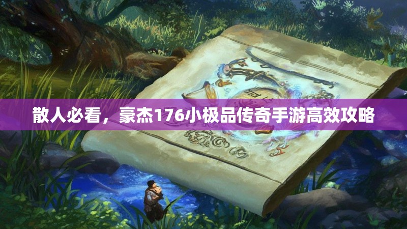 散人必看,豪杰176小极品传奇手游高效攻略