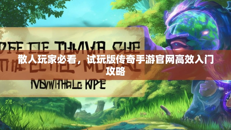 散人玩家必看,试玩版传奇手游官网高效入门攻略