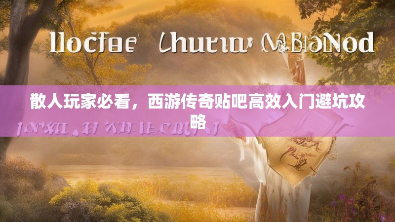 散人玩家必看，西游传奇贴吧高效入门避坑攻略