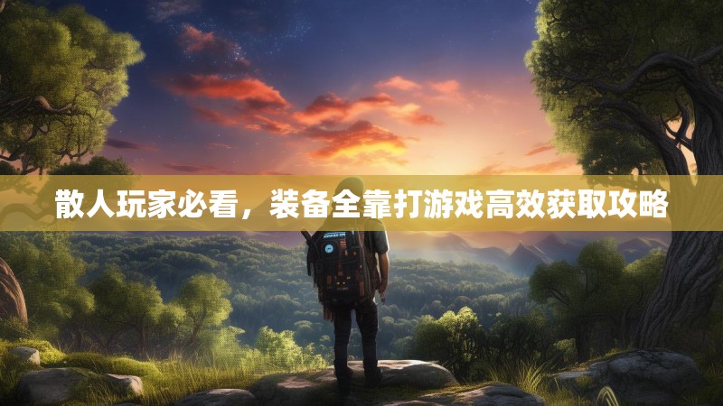 散人玩家必看，装备全靠打游戏高效获取攻略