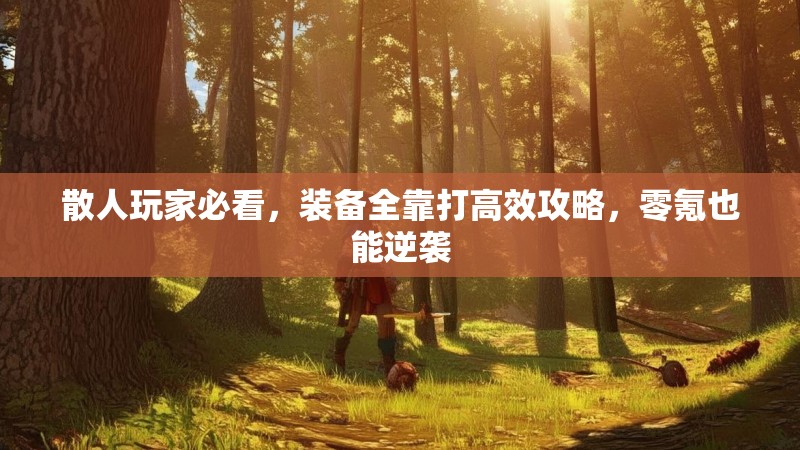 散人玩家必看，装备全靠打高效攻略，零氪也能逆袭