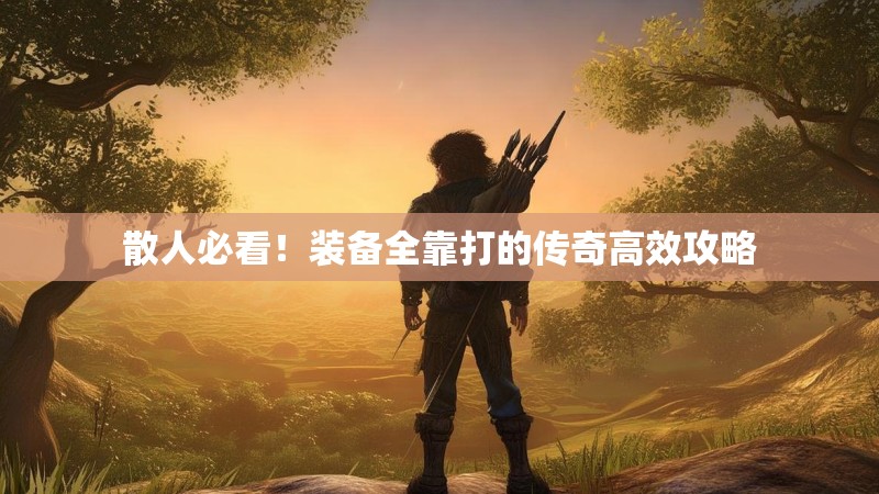 散人必看!装备全靠打的传奇高效攻略