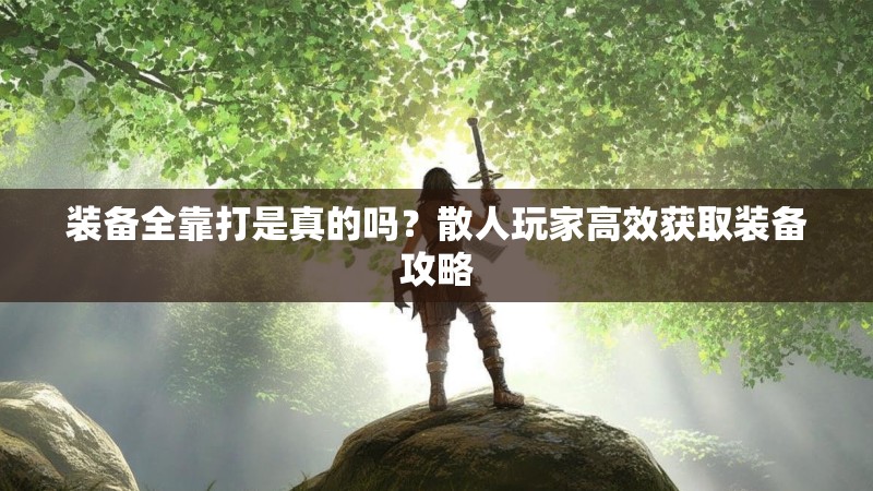 装备全靠打是真的吗?散人玩家高效获取装备攻略
