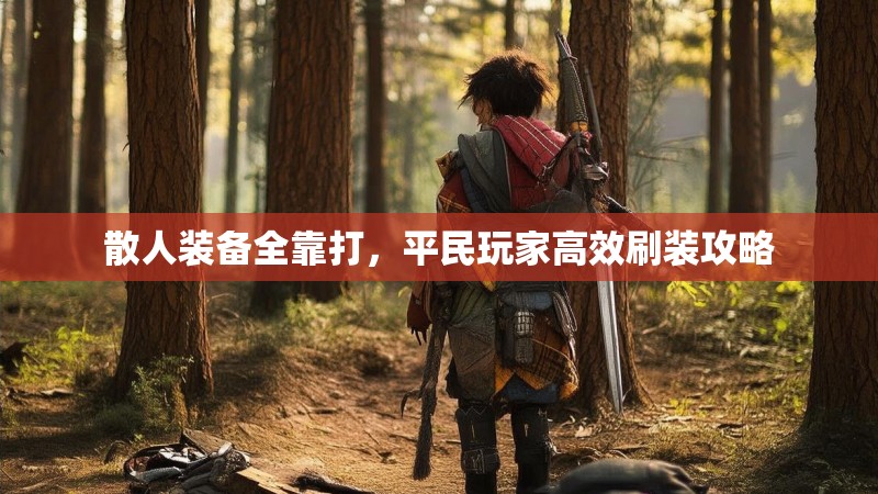 散人装备全靠打,平民玩家高效刷装攻略