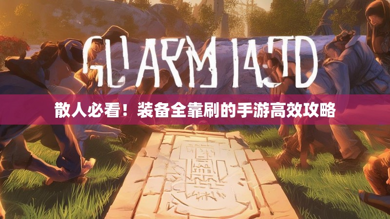 散人必看!装备全靠刷的手游高效攻略