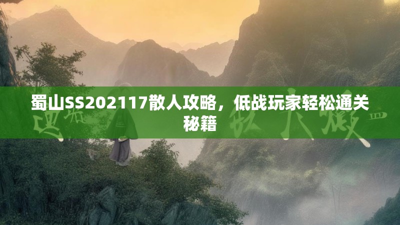 蜀山SS202117散人攻略，低战玩家轻松通关秘籍