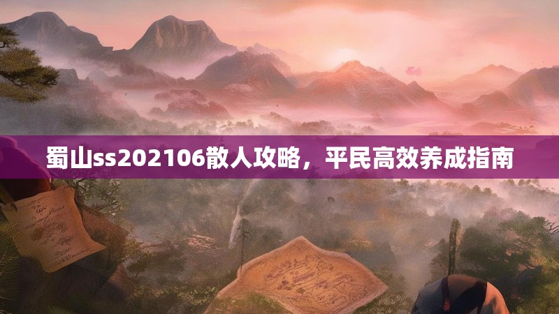 蜀山ss202106散人攻略，平民高效养成指南
