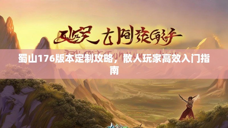 蜀山176版本定制攻略,散人玩家高效入门指南