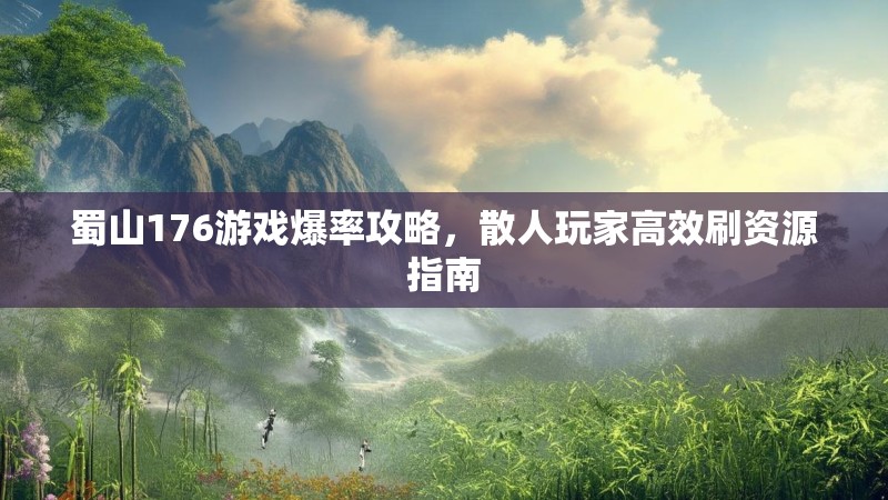 蜀山176游戏爆率攻略，散人玩家高效刷资源指南