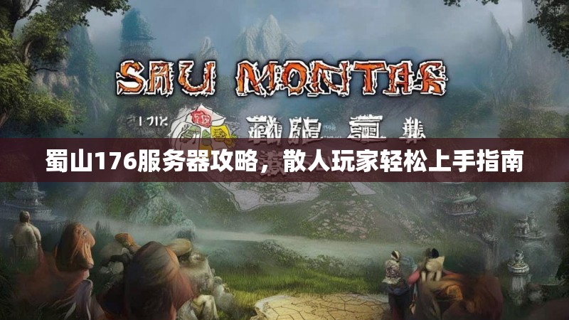 蜀山176服务器攻略,散人玩家轻松上手指南