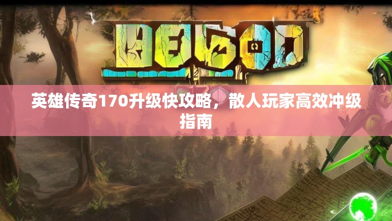 英雄传奇170升级快攻略,散人玩家高效冲级指南