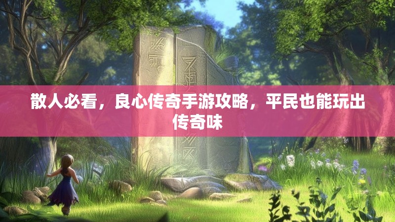 散人必看,良心传奇手游攻略,平民也能玩出传奇味