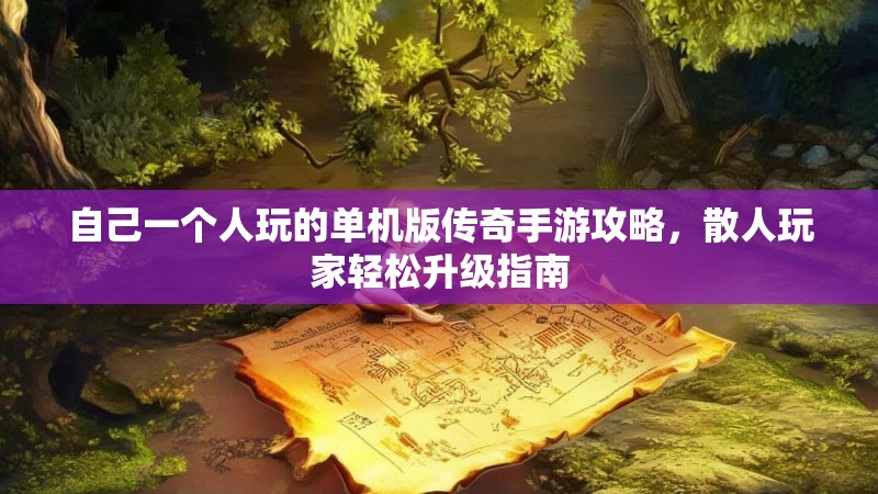自己一个人玩的单机版传奇手游攻略，散人玩家轻松升级指南