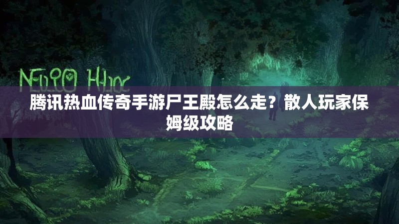 腾讯热血传奇手游尸王殿怎么走？散人玩家保姆级攻略