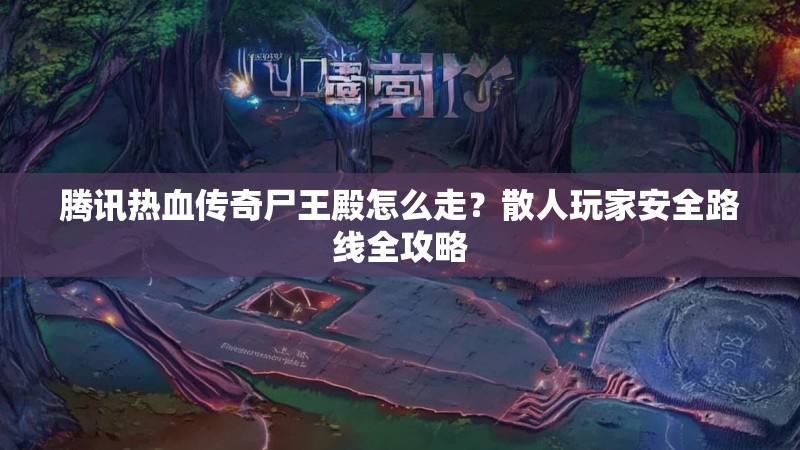 腾讯热血传奇尸王殿怎么走？散人玩家安全路线全攻略