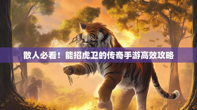 散人必看！能招虎卫的传奇手游高效攻略
