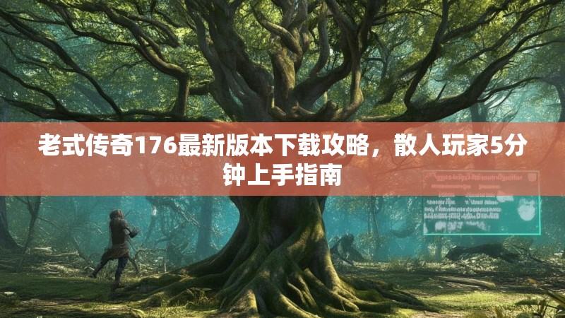 老式传奇176最新版本下载攻略,散人玩家5分钟上手指南