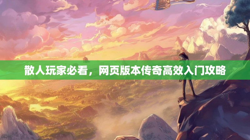 散人玩家必看，网页版本传奇高效入门攻略