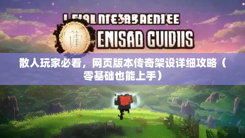 散人玩家必看,网页版本传奇架设详细攻略(零基础也能上手)