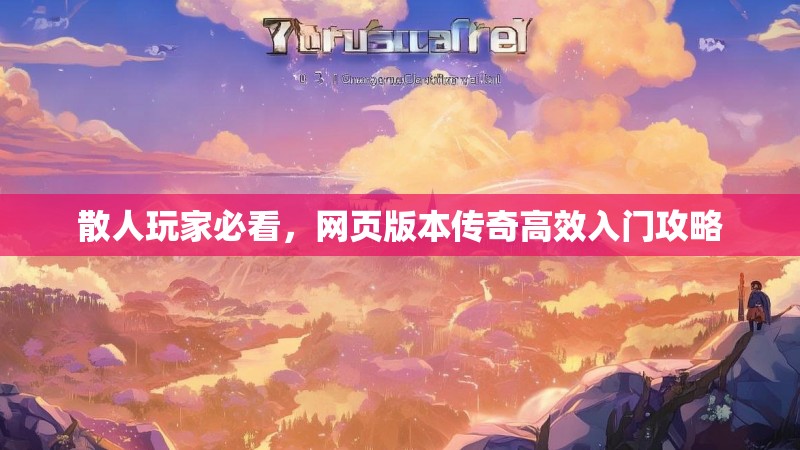 散人玩家必看，网页版本传奇高效入门攻略