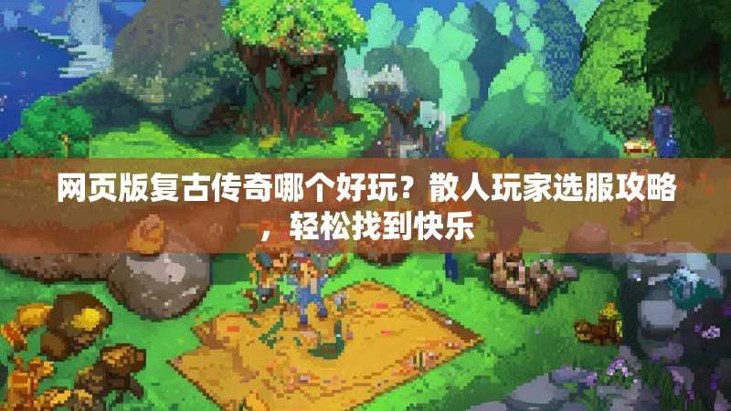 网页版复古传奇哪个好玩？散人玩家选服攻略，轻松找到快乐