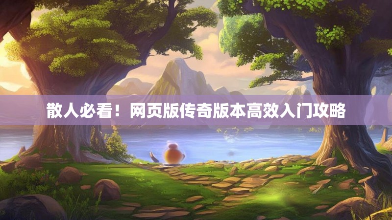 散人必看！网页版传奇版本高效入门攻略