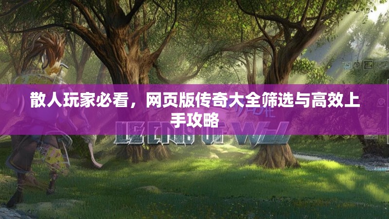 散人玩家必看，网页版传奇大全筛选与高效上手攻略