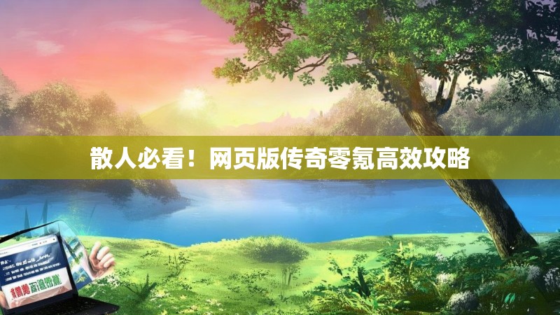 散人必看!网页版传奇零氪高效攻略