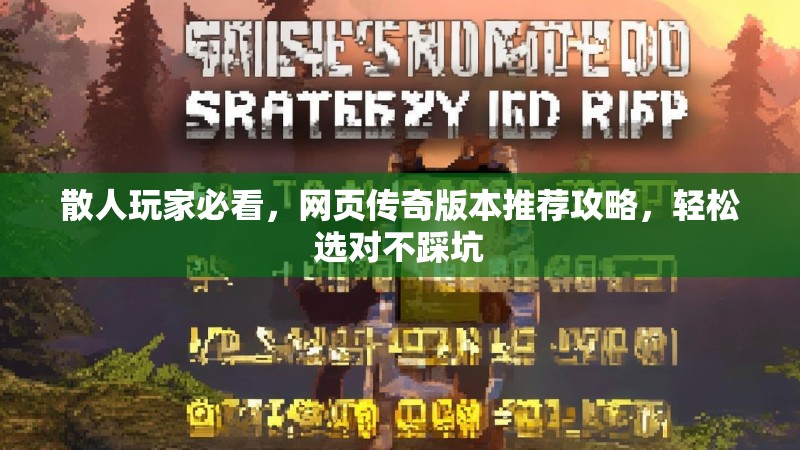 散人玩家必看,网页传奇版本推荐攻略,轻松选对不踩坑