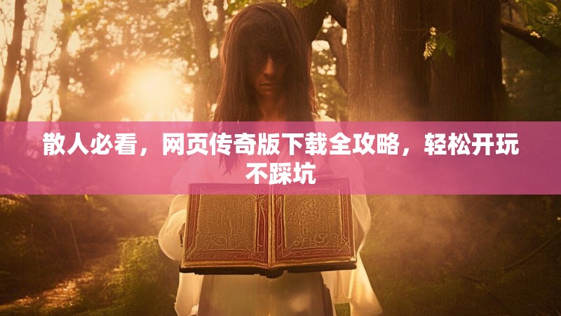 散人必看,网页传奇版下载全攻略,轻松开玩不踩坑