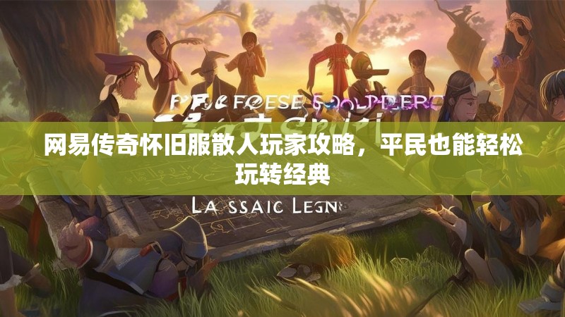 网易传奇怀旧服散人玩家攻略，平民也能轻松玩转经典