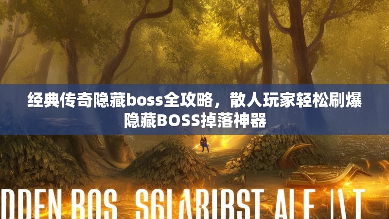 经典传奇隐藏boss全攻略,散人玩家轻松刷爆隐藏BOSS掉落神器