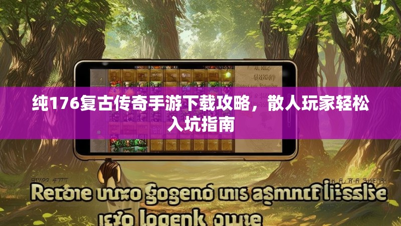 纯176复古传奇手游下载攻略,散人玩家轻松入坑指南