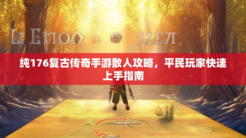 纯176复古传奇手游散人攻略,平民玩家快速上手指南