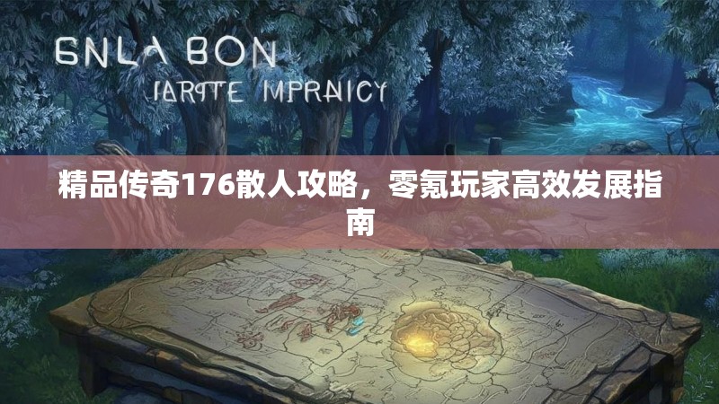 精品传奇176散人攻略,零氪玩家高效发展指南