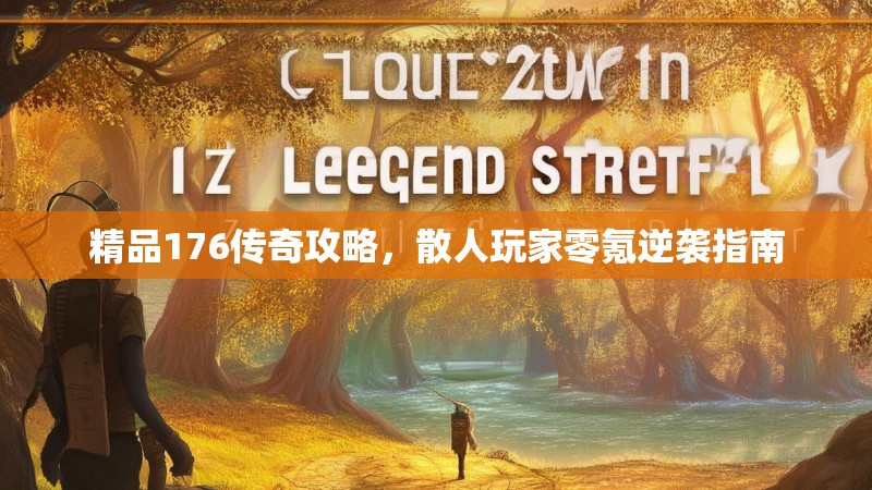 精品176传奇攻略,散人玩家零氪逆袭指南