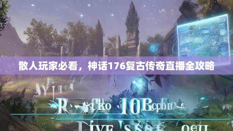 散人玩家必看，神话176复古传奇直播全攻略